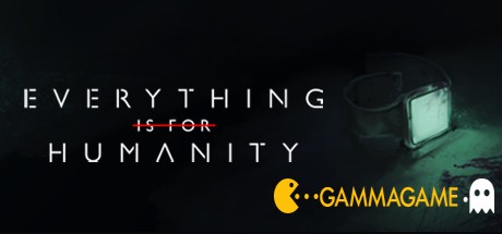   Everything Is For Humanity -      GAMMAGAMES.RU